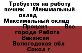 Требуется на работу печник. › Минимальный оклад ­ 47 900 › Максимальный оклад ­ 190 000 › Процент ­ 25 - Все города Работа » Вакансии   . Вологодская обл.,Сокол г.